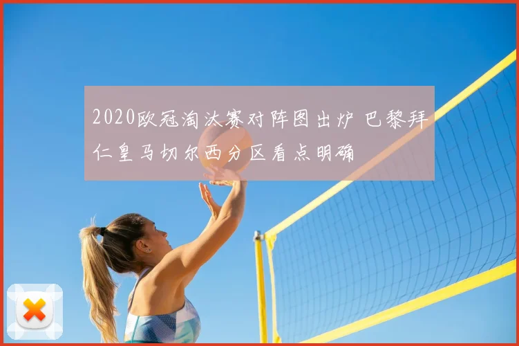 2020欧冠淘汰赛对阵图出炉 巴黎拜仁皇马切尔西分区看点明确