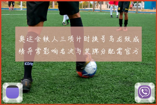 奥运会铁人三项计时换号乌龙致成绩异常影响名次与奖牌分配需官方裁定