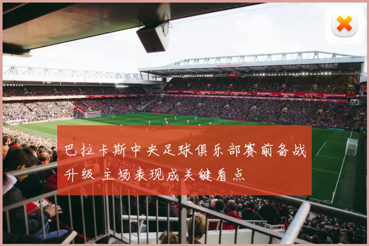 巴拉卡斯中央足球俱乐部赛前备战升级 主场表现成关键看点