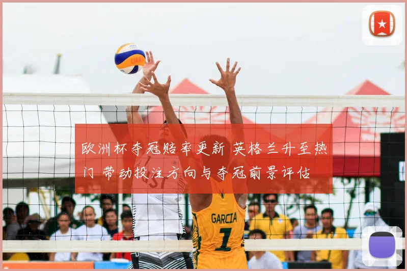 欧洲杯夺冠赔率更新 英格兰升至热门 带动投注方向与夺冠前景评估