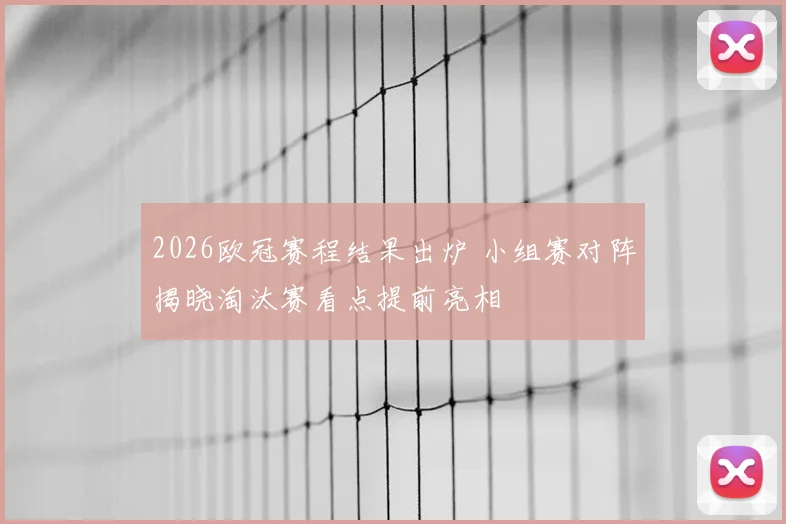 2026欧冠赛程结果出炉 小组赛对阵揭晓淘汰赛看点提前亮相
