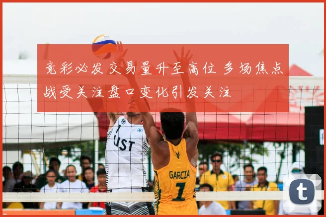 竞彩必发交易量升至高位 多场焦点战受关注盘口变化引发关注