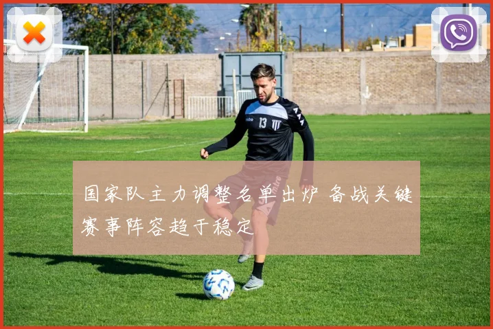 国家队主力调整名单出炉 备战关键赛事阵容趋于稳定