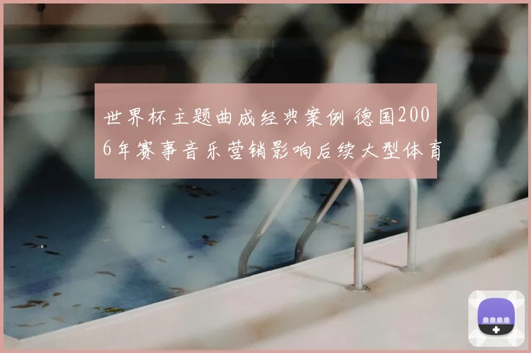 世界杯主题曲成经典案例 德国2006年赛事音乐营销影响后续大型体育活动