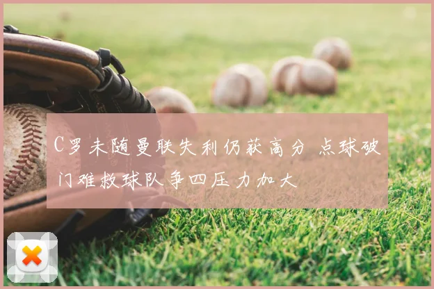 C罗未随曼联失利仍获高分 点球破门难救球队争四压力加大
