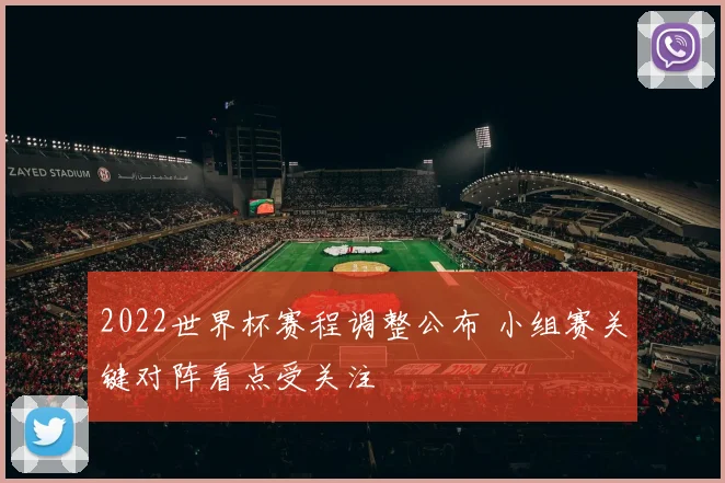 2022世界杯赛程调整公布 小组赛关键对阵看点受关注