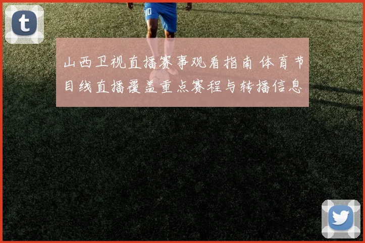 山西卫视直播赛事观看指南 体育节目线直播覆盖重点赛程与转播信息