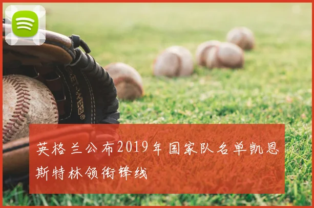 英格兰公布2019年国家队名单凯恩斯特林领衔锋线