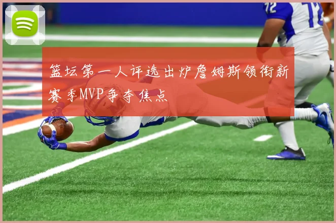 篮坛第一人评选出炉詹姆斯领衔新赛季MVP争夺焦点