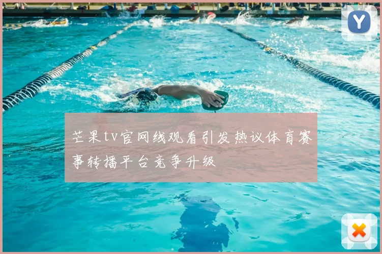 芒果tv官网线观看引发热议体育赛事转播平台竞争升级