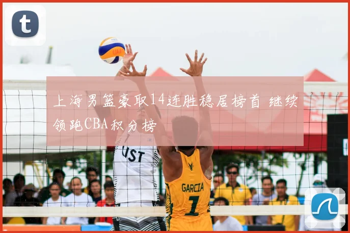 上海男篮豪取14连胜稳居榜首 继续领跑CBA积分榜