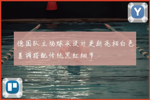 德国队主场球衣设计更新亮相白色基调搭配传统黑红细节
