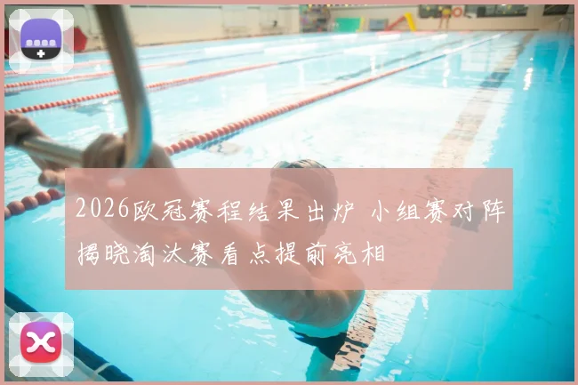 2026欧冠赛程结果出炉 小组赛对阵揭晓淘汰赛看点提前亮相