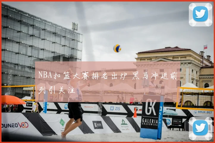 NBA扣篮大赛排名出炉 黑马冲进前列引关注
