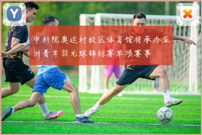 中科院奥运村校区体育馆将承办亚洲青年羽毛球锦标赛单项赛事