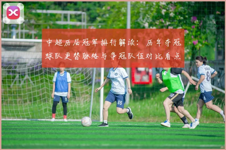 中超历届冠军排行解读:历年夺冠球队更替脉络与争冠队伍对比看点