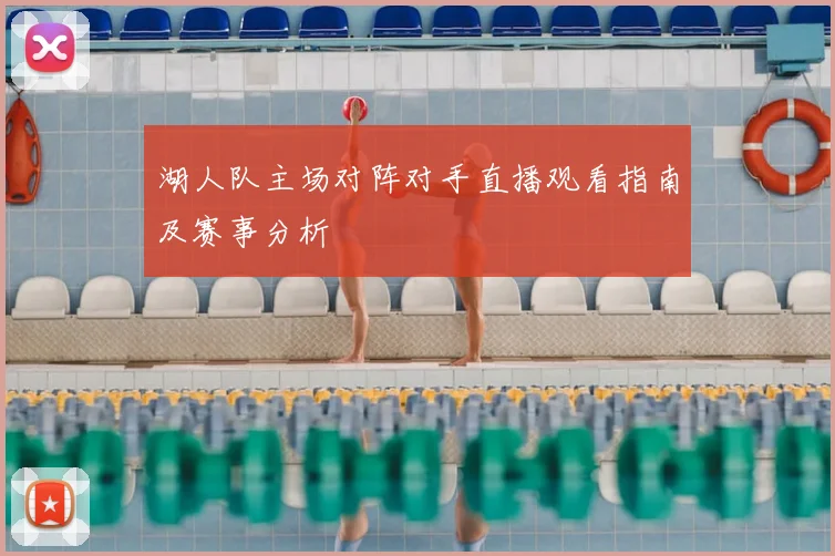 湖人队主场对阵对手直播观看指南及赛事分析