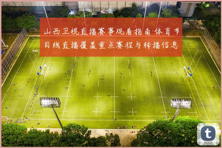 山西卫视直播赛事观看指南 体育节目线直播覆盖重点赛程与转播信息