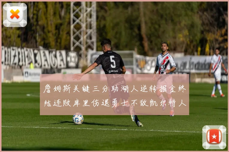 詹姆斯关键三分助湖人逆转掘金终结连败库里伤退勇士不敌凯尔特人