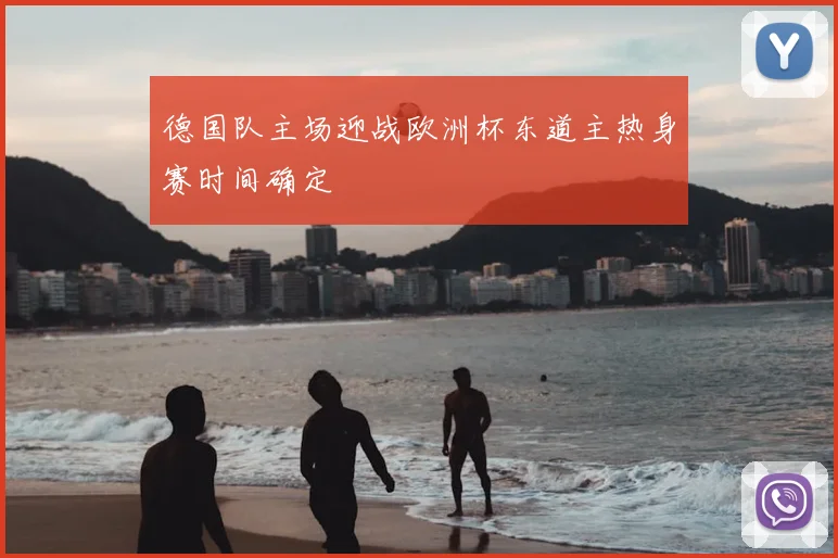 德国队主场迎战欧洲杯东道主热身赛时间确定