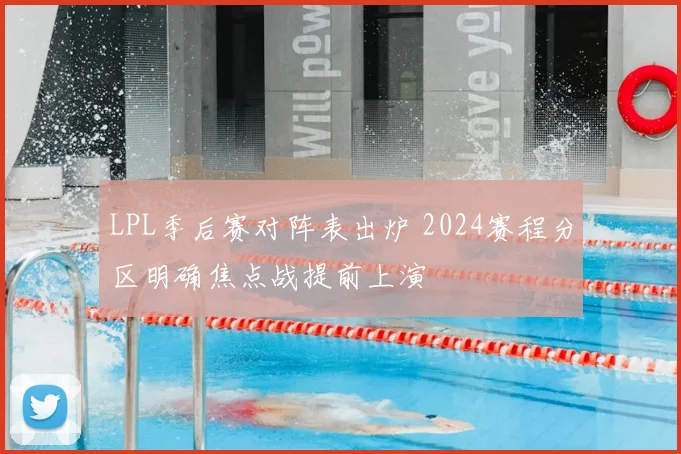 LPL季后赛对阵表出炉 2024赛程分区明确焦点战提前上演