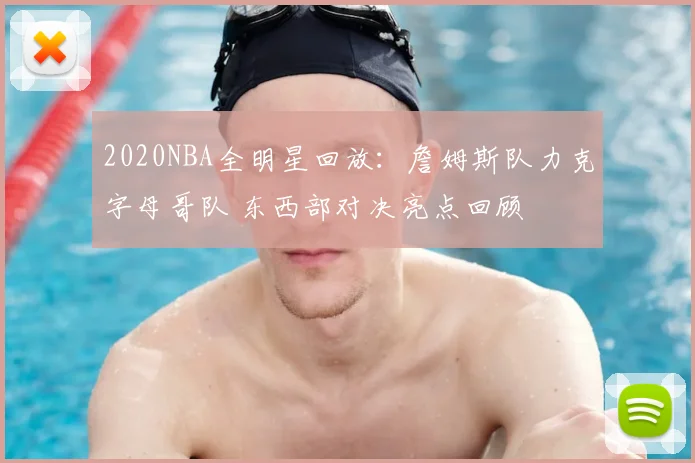 2020NBA全明星回放：詹姆斯队力克字母哥队 东西部对决亮点回顾
